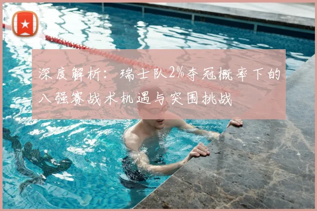 深度解析：瑞士队2%夺冠概率下的八强赛战术机遇与突围挑战