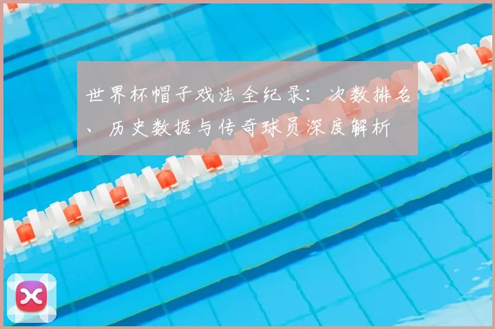 世界杯帽子戏法全纪录：次数排名、历史数据与传奇球员深度解析