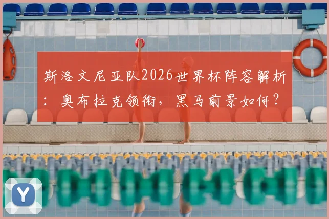 斯洛文尼亚队2026世界杯阵容解析：奥布拉克领衔，黑马前景如何？