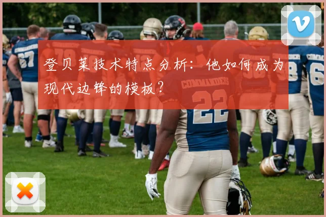 登贝莱技术特点分析：他如何成为现代边锋的模板？